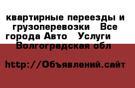 квартирные переезды и грузоперевозки - Все города Авто » Услуги   . Волгоградская обл.